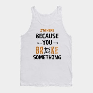 I'm Here Because You Broke Something - Mechanic Tank Top